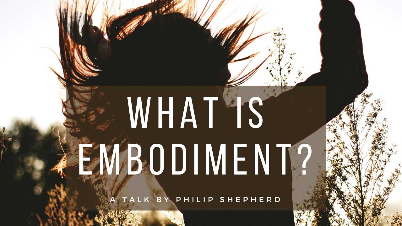 What is Embodiment? A talk by Philip Shepherd – The Embodied