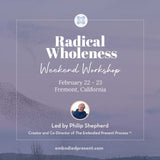 Radical Wholeness Weekend Workshop: Fremont, CA - The Embodied Present Process