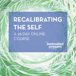 Recalibrating the Self: 28 - day course - The Embodied Present Process