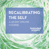 Recalibrating the Self: 28 - day course - The Embodied Present Process